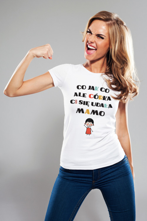 Koszulka dla mamy - Co jak co ale córka Ci się udała mamo